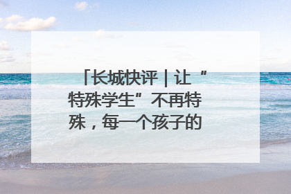 长城快评｜让“特殊学生”不再特殊，每一个孩子的梦想都同样伟大